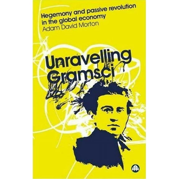 Reading Gramsci Unravelling Gramsci: Hegemony And Passive Revolution In The Global Political Economy, (Paperback)