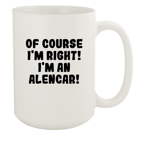 

Of Course I m Right! I m An Alencar! - Ceramic 15oz White Mug White