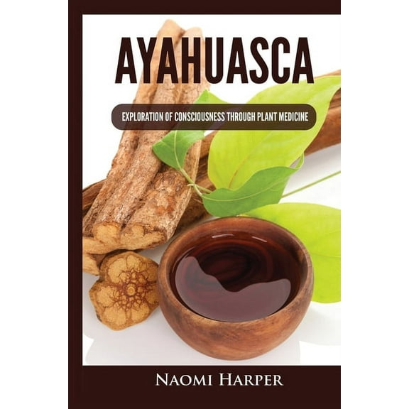 Ayahuasca: Exploration of Consciousness Through Plant Medicine, (Paperback)