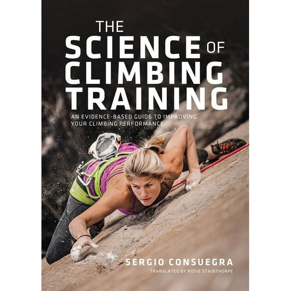 The Science of Climbing Training: An Evidence-Based Guide to Improving Your Climbing Performance, (Paperback)