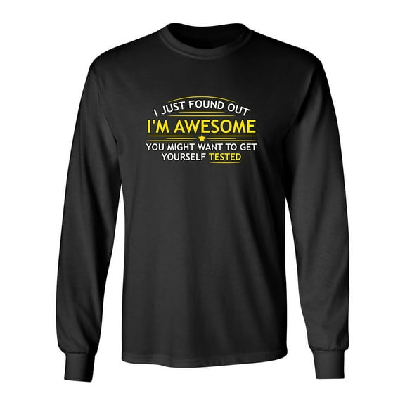 I Just Found Out I'm Awesome You Might Want To Get Yourself Tested Sarcastic Novelty Gift Idea Adult Humor Funny Men's Long Sleeve Shirts