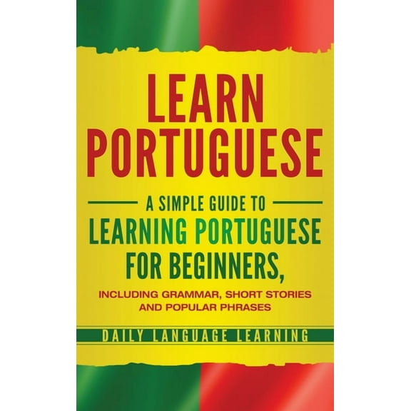 Learn Portuguese: A Simple Guide to Learning Portuguese for Beginners, Including Grammar, Short Stories and Popular Phra, (Hardcover)