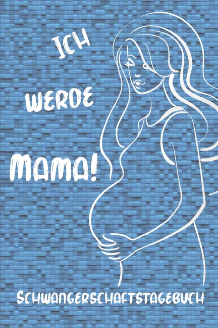 Ich werde Mama! Schwangerschaftstagebuch : Tagebuch für 9 ganz besondere Monate ...