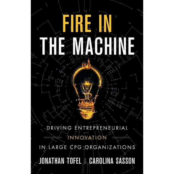 Fire in the Machine: Driving Entrepreneurial Innovation in Large CPG Organizations, (Paperback)