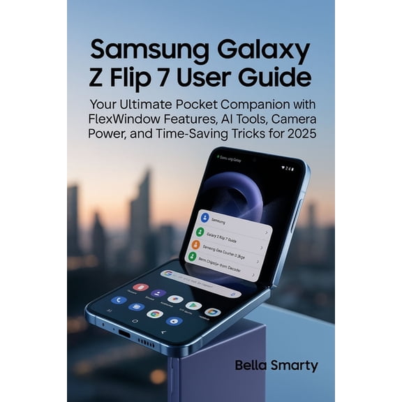 Samsung Galaxy Z Flip 7 User Guide: Your Ultimate Pocket Companion with FlexWindow Features, AI Tools, Camera Power, and, (Paperback)