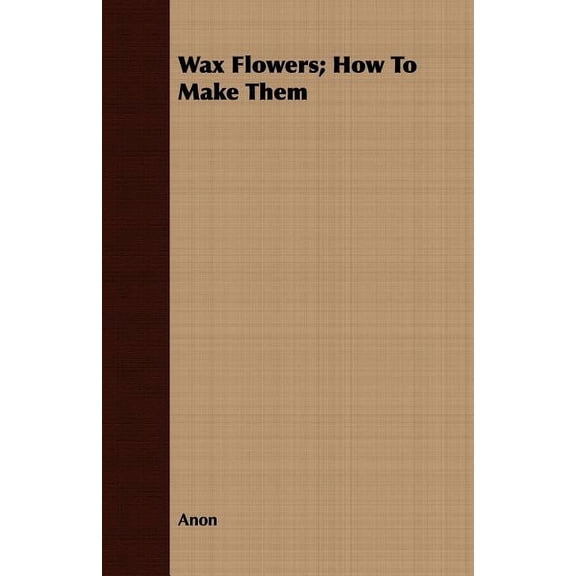 Wax Flowers; How To Make Them (Paperback)