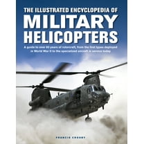 The Illustrated Encyclopedia of Military Helicopters : A Guide to Over 80 Years of Rotorcraft, from the First Types Deployed in World War II to the Specialized Aircraft in Service Today (Hardcover)