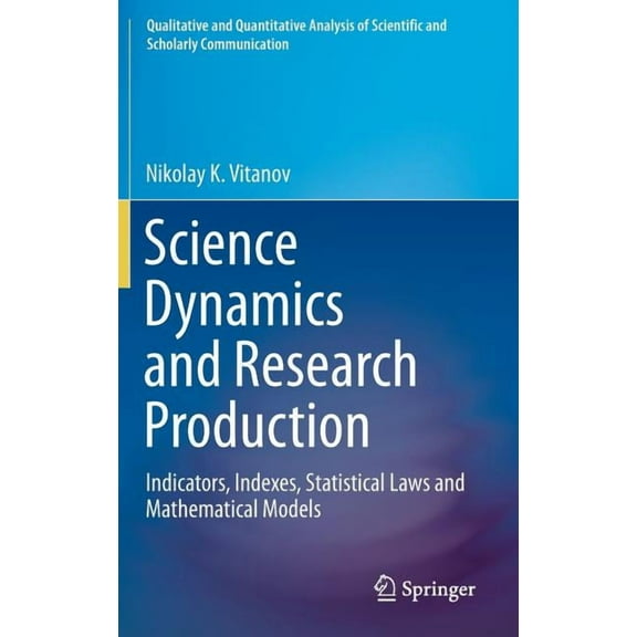 Qualitative and Quantitative Analysis of Science Dynamics and Research Production: Indicators, Indexes, Statistical Laws and Mathematical Models, (Hardcover)