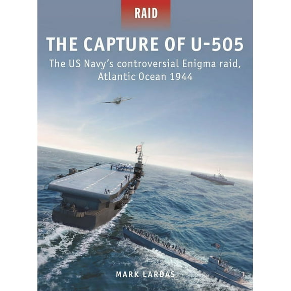 Raid The Capture of U-505: The Us Navy's Controversial Enigma Raid, Atlantic Ocean 1944, Book 58, (Paperback)