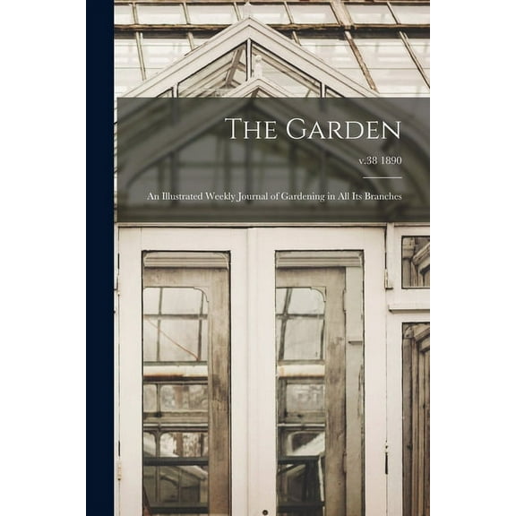 The Garden : an Illustrated Weekly Journal of Gardening in All Its Branches; v.38 1890 (Paperback)