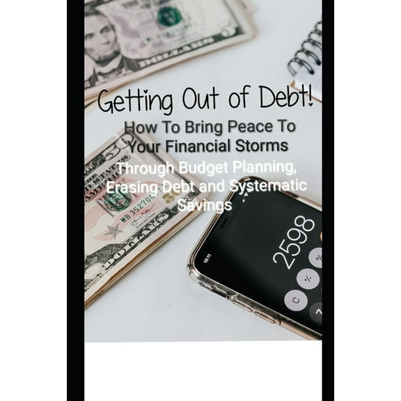 Getting Out of Debt! How To Bring Peace To Your Financial Storms Through Budget Planning, Erasing Debt and Systematic Savings (Paperback)