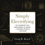 Simply Electrifying: The Technology That Transformed the World, from Benjamin Franklin to Elon Musk (Audiobook)