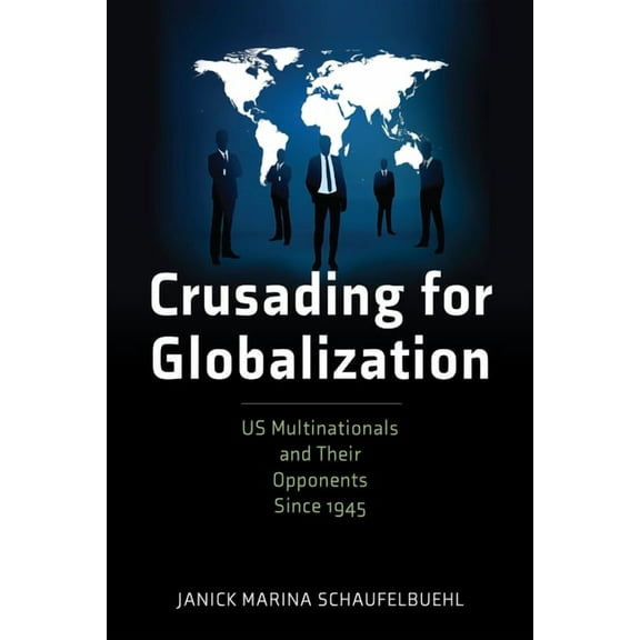 American Business, Politics, and Society Crusading for Globalization: Us Multinationals and Their Opponents Since 1945, (Hardcover)