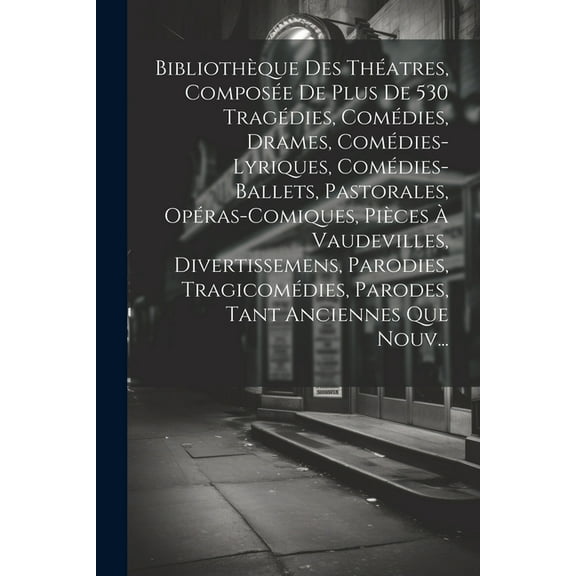 BibliothÃ¨que Des ThÃ©atres, ComposÃ©e De Plus De 530 TragÃ©dies, ComÃ©dies, Drames, ComÃ©dies-Lyriques, ComÃ©dies-Ballets, Pas, (Paperback)