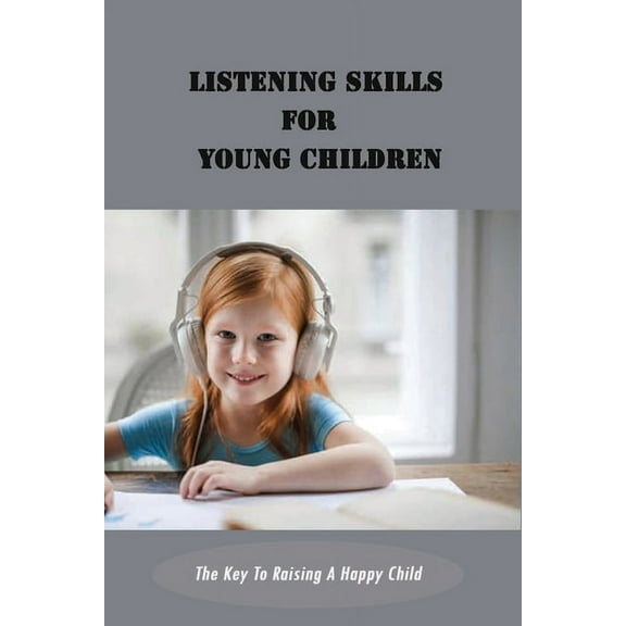 Listening Skills For Young Children : The Key To Raising A Happy Child: Tips And Strategies To Coping Skills For Kids (Paperback)