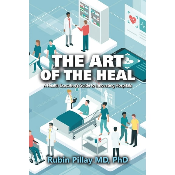 The Art of the Heal: A Health Executive's Guide to Innovating Hospitals, (Paperback)
