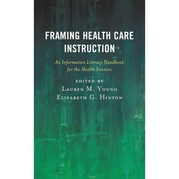 Medical Library Association Books Framing Health Care Instruction: An Information Literacy Handbook for the Health Sciences, (Paperback)