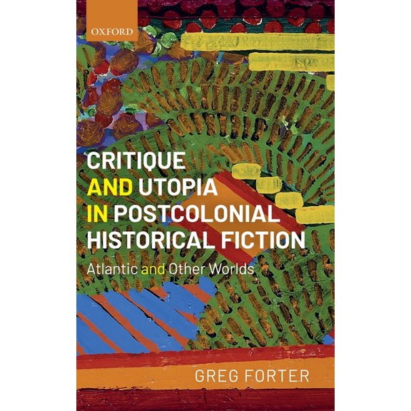 Critique and Utopia in Postcolonial Historical Fiction: Atlantic and Other Worlds, (Hardcover)
