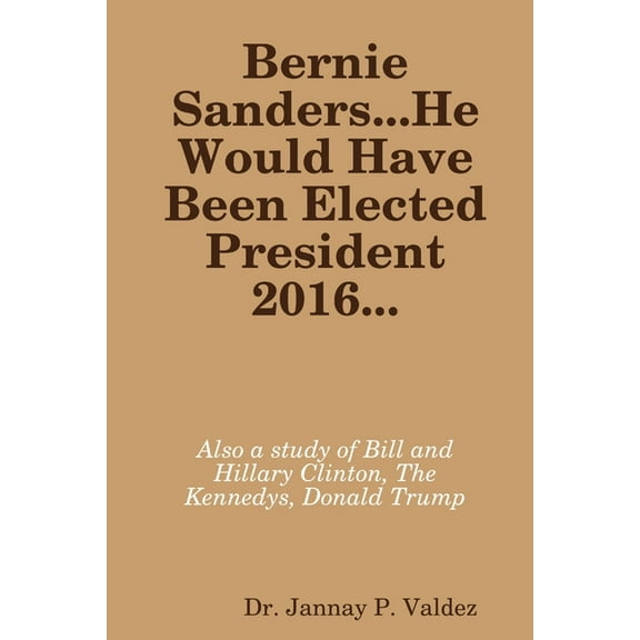 Bernie Sanders...He Would Have Been Elected President 2016, (Paperback)