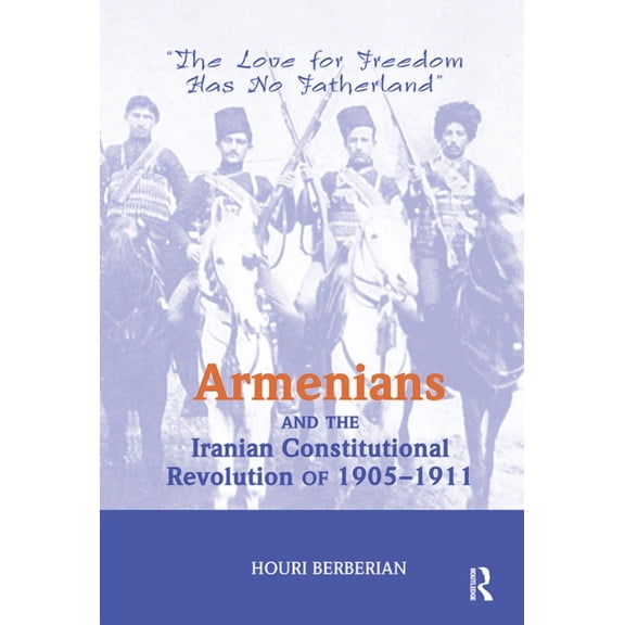 Armenians and the Iranian Constitutional Revolution of 1905-1911: The Love for Freedom Has No Fatherland, (Hardcover)