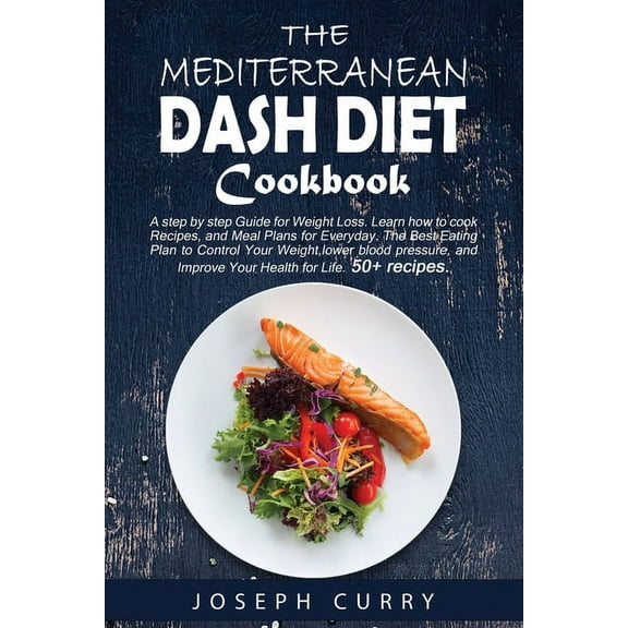 The Mediterranean DASH Diet Cookbook: A Step-by-step Guide for Weight Loss. Learn how to cook Recipes and Meal Plans for