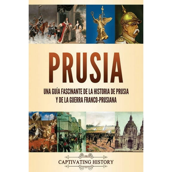 La Fascinante Historia de Europa: Prusia: Una guía fascinante de la historia de Prusia y de la guerra franco-prusiana (Paperback)