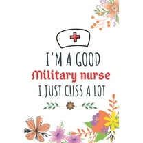 I'm A Good Military nurse I Just Cuss A Lot: Nurse Thank You and Practitioner Gifts (Paperback)