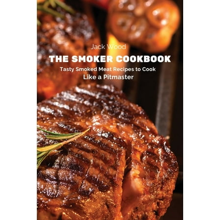The Smoker Cookbook: Tasty Smoked Meat Recipes to Cook Like a Pitmaster, (Paperback)