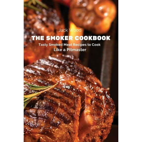 The Smoker Cookbook: Tasty Smoked Meat Recipes to Cook Like a Pitmaster, (Paperback)