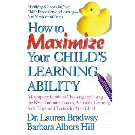 How to Maximize Your Child's Learning Ability : A Complete Guide to Choosing and Using the Best Computer Games, Activities, Learning AIDS, Toys, and Tactics for Your