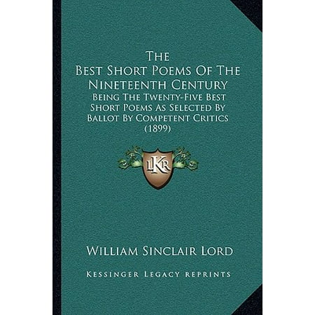 The Best Short Poems of the Nineteenth Century : Being the Twenty-Five Best Short Poems as Selected by Ballot by Competent Critics
