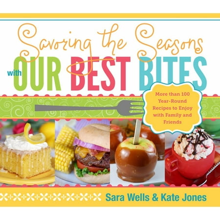 Savoring the Seasons with Our Best Bites : More Than 100 Year-Round Recipes to Enjoy with Family and (Best Cookbooks Of The Year)