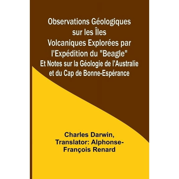 Observations GÃ©ologiques sur les Ãles Volcaniques ExplorÃ©es par l'ExpÃ©dition du "Beagle"; Et Notes sur la, (Paperback)