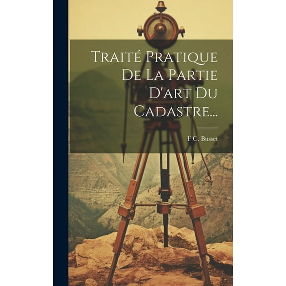 Traité Pratique De La Partie D'art Du Cadastre... (Hardcover)