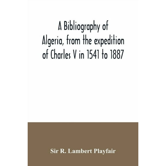 A bibliography of Algeria, from the expedition of Charles V in 1541 to 1887, (Paperback)