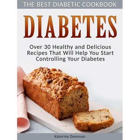 Diabetes: The Best Diabetic Cookbook - Over 30 Healthy and Delicious Recipes That Will Help You Start Controlling Your Diabetes - (The Best Diabetic Cookbook)
