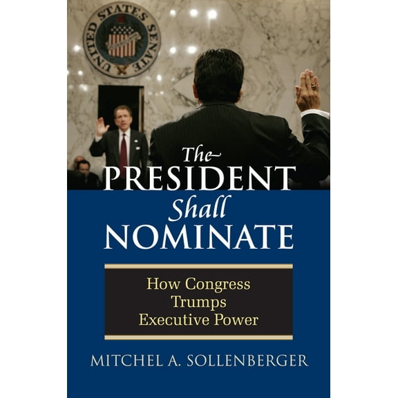 President Shall Nominate: How Congress Trumps Executive Power, (Hardcover)