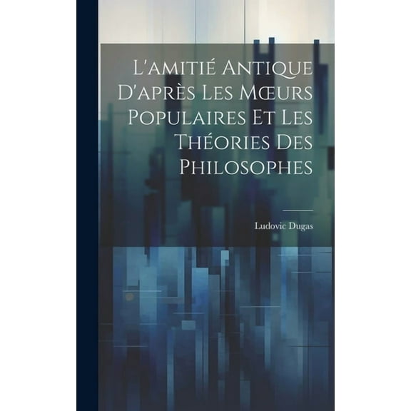 L'amitié Antique D'après Les Moeurs Populaires Et Les Théories Des Philosophes (Hardcover)