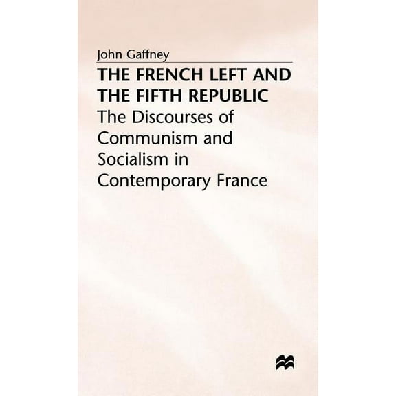 Discourses of Communism and Socialism in The French Left and the Fifth Republic: The Discourses of Communism and Socialism in Contemporary France, (Hardcover)