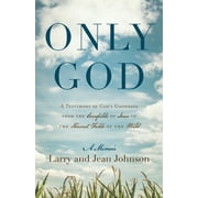 Only God: A Testimony of God's Goodness from the Cornfields of Iowa to the Harvest Fields of the World -- Larry Johnson