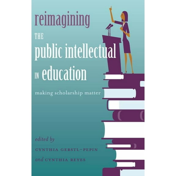 Counterpoints Reimagining the Public Intellectual in Education: Making Scholarship Matter, Book 463, (Hardcover)