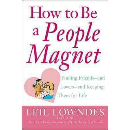 How to Be a People Magnet : Finding Friends--And Lovers--And Keeping Them for Life