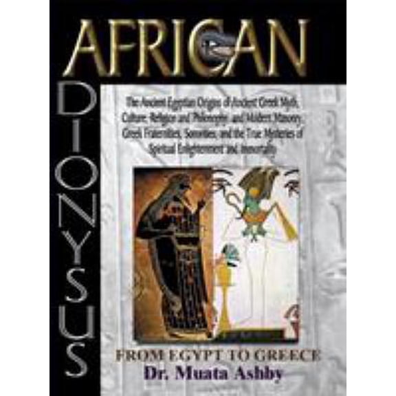Pre-Owned African Dionysus: The Ancient Egyptian Origins of Ancient Greek Myth, Culture, Religion and Philosophy, and Modern Masonry, Greek Fraternities, Sorori (Paperback) 188456447X 9781884564475