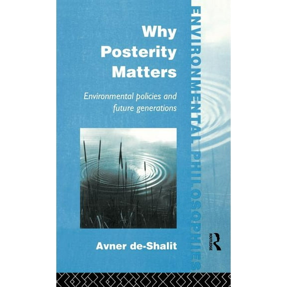 Environmental Philosophies Why Posterity Matters: Environmental Policies and Future Generations, (Hardcover)