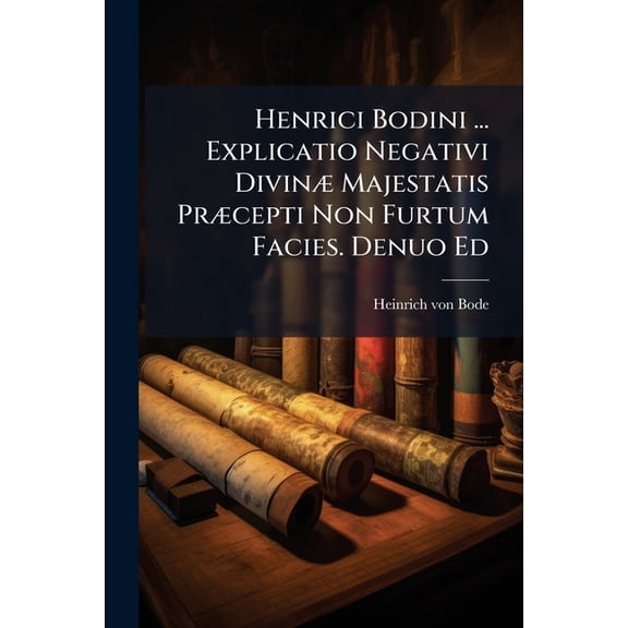 Henrici Bodini ... Explicatio Negativi Divinæ Majestatis Præcepti Non Furtum Facies. Denuo Ed (Paperback)