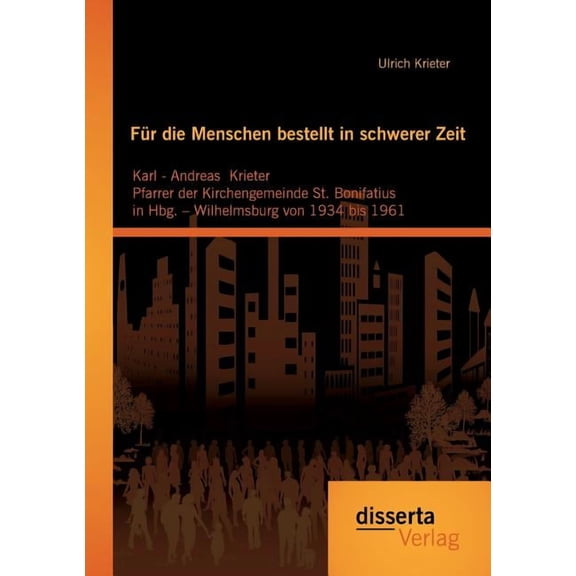 Für die Menschen bestellt in schwerer Zeit : Karl - Andreas Krieter Pfarrer der Kirchengemeinde St. Bonifatius in Hbg. - Wilhelmsburg von 1934 bis 1961 (Paperback)