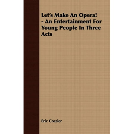Let's Make An Opera! - An Entertainment For Young People In Three Acts -
