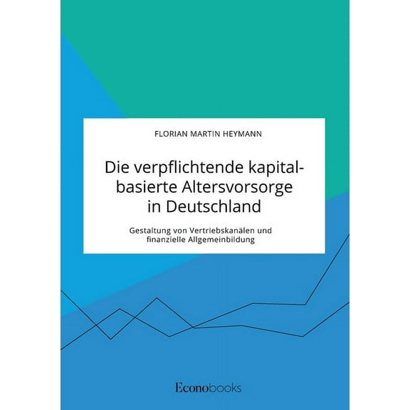 Die verpflichtende kapitalbasierte Altersvorsorge in Deutschland. Gestaltung von Vertriebskanälen und finanzielle Allgem, (Paperback)