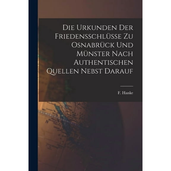 Die Urkunden der Friedensschlüsse zu Osnabrück und Münster Nach Authentischen Quellen Nebst Darauf, (Paperback)