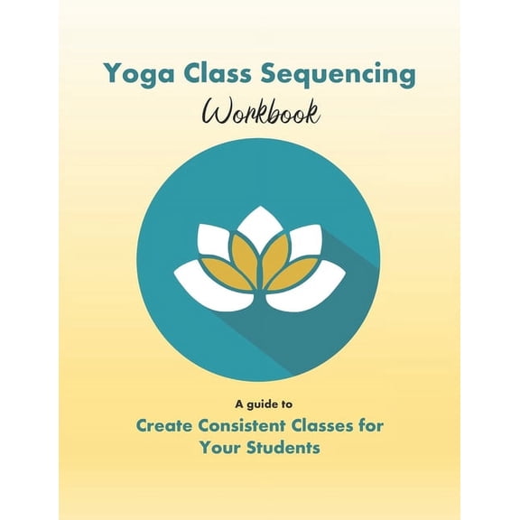 Yoga Class Sequencing Workbook: Create consistent yoga classes for your students, (Paperback)